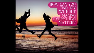 How Can You Find Joy Without Making Everything Matter?