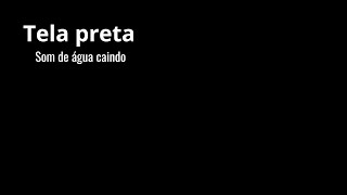 Tela preta - Som de água - Relaxante - Ideial para dormir e relaxar