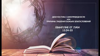 106 - Ев. от Луки 13:34-35. ДИАГНОСТИКА САМОПРАВЕДНОСТИ ИЛИ ПРИЧИНЫ ЛИШЕНИЯ БОЖЬИХ БЛАГОСЛОВЕНИЙ.