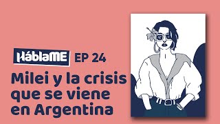 HÀBLAME #24 /Javier Milei y la crisis que se viene en Argentina. Ft. Ana Maldonado