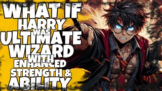 ASSUME IF HARRY POTTER WAS ULTIMATE WIZARD WITH ENHANCED STRENGTH AND ABILITY