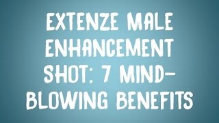 Extenze Male Enhancement Shot: 7 Mind-Blowing Benefits