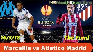 Preview MARSEILLE vs ATLETICO MADRID Lineup Predict FINAL Europa League 2018 [HD]