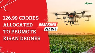 126.99 Crores allocated to promote kisan drones