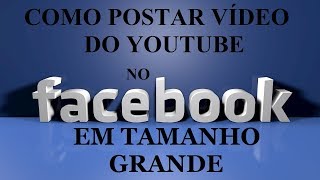 Como postar vídeo do YouTube no facebook em tamanho grande