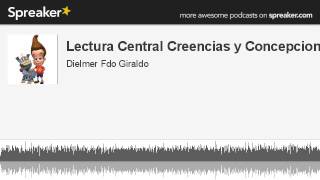 Lectura Central Creencias y Concepciones (parte 1 de 2, hecho con Spreaker)