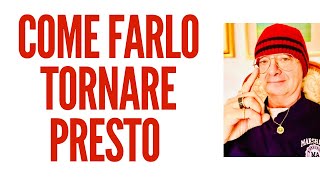 COME FARLO TORNARE PRESTO