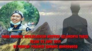 PARA NORMAL MENJELASKAN MISTERI HILANGNYA TARIQ SEJAK 23/6/2019 DI PUNCAK PIRAMID GUNUNG BONDOWOSO