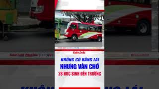 Không có bằng lái nhưng vẫn chở 28 học sinh đến trường