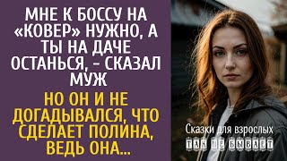 Мне к боссу на «ковер», а ты на даче будь, - сказал муж… Но он и не догадывался, что сделает Полина…