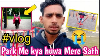 Park me kya huwa mere Sath,My Vlog, Vlog Video in Park,Noida Uttar Pradesh Vlog,Girls in Park