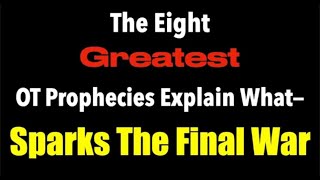 THE 8 GREATEST OT PROPHETIC PASSAGES EXPLAIN--WHAT SPARKS THE FINAL WAR!