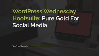 WordPress Wednesday -Hootsuite: Pure Gold For Social Media