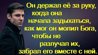 Он держал её за руку, когда она начала задыхаться, как мог он молил Бога, чтобы не разлучал их...