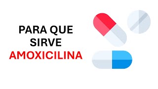 ¿Qué es y para qué sirve la amoxicilina?