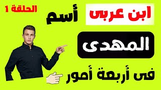 الشيخ ابن عربى اسم المهدى يعرف فى  أربعة أمور الحلقة الاولى