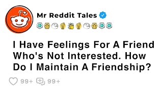 I Have Feelings For A Friend Who's Not Interested. How Do I Maintain... - Best Reddit Stories