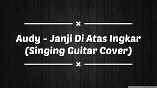 Audy - Janji Di Atas Ingkar (Singing Guitar Cover)