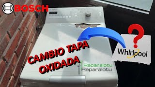 Cambio tapa oxidada de lavadora carga superior Bosch