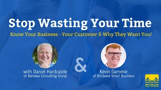 Stop Wasting Your Time: Know Your Business - Your Customer & Why They Want You!