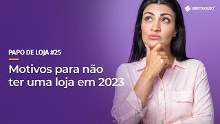 Papo De Loja #25 - Motivos para não ter uma loja em 2023