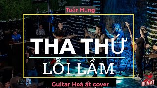 Tha thứ lỗi lâm - Tuấn Hưng - Cover ( Guitar Hoà ất )