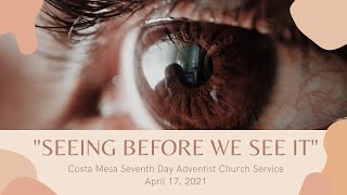 "Seeing Before We See It" Church Service, April 17 2021 Costa Mesa Seventh Day Adventist Church