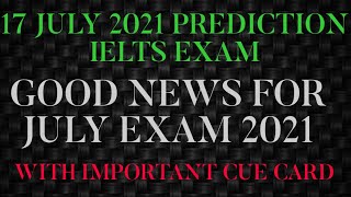 17 JULY 2021 PREDICTION IELTS EXAM | GOOD NEWS FOR JULY STUDENTS | IDP | BC | WITH IMP. CUE CARDS |