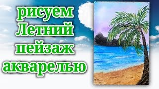 Как нарисовать легко летний пейзаж красками. Рисуем пальму и море акварелью