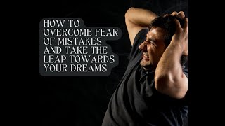 How to Overcome Fear of Mistakes and Take the Leap Towards Your Dreams