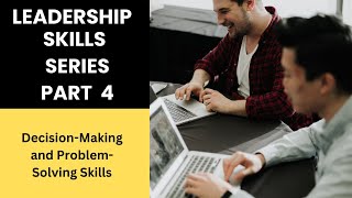 Leadership Skills Series Part 4 (  Decision-Making and Problem-Solving Skills)