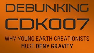 Debunking CDK007 - 'Why Young Earth Creationists Must Deny Gravity'