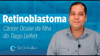 Retinoblastoma: Câncer Ocular da filha de Tiago Leifert