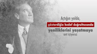 Açtığın yolda, gösterdiğin hedef doğrultusunda yeniliklerini yaşatmaya ant içiyoruz.