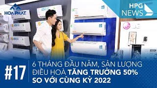 HPG News 17 | 6 tháng đầu năm, sản lượng điều hoà tăng trưởng 50% so với cùng kỳ 2022