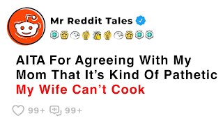 AITA For Agreeing With My Mom That It’s Kind Of Pathetic My Wife Can’t Cook - Family Reddit Stories