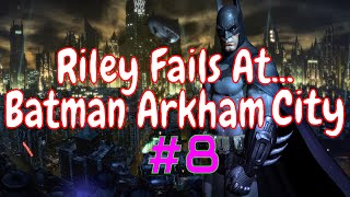 Riley Fails At... Batman Arkham City Part 8