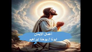 اعمال الايمان ـ ابونا / يوحنا إبراهيم