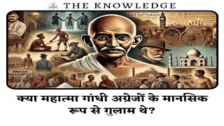 क्या महात्मा गांधी अग्रेजों के मानसिक रूप से गुलाम थे?