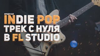 ПИШЕМ INDIE POP ТРЕК С НУЛЯ В FL STUDIO