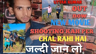 Uttar Kumar || New movie || ki shooting kahan per chal rahi hai || jaldi janu kahan per ho rahi hai