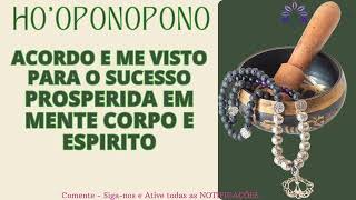 HO'OPONOPONO ACORDO E ME VISTO PARA O SUCESSO, PROSPERIDADE ESTA EM MINHA MENTE, CORPO E ESPIRITO