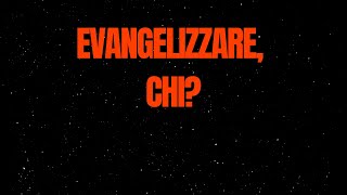 Evangelizzare, chi?