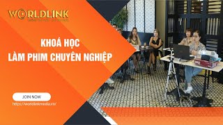 KHOÁ HỌC LÀM PHIM CHUYÊN NGHIỆP TẠI WORLDLINK MEDIA