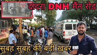 सिलवासा दादरा मैन रोड से बड़ी खबर Silvassa Dadra Main Road Per Aaj Morning Me Silvassa News DNH