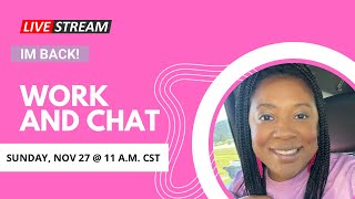 I’m back!! Work and Chat with me!! Sunday, Nov 27 @ 11 a.m. CST