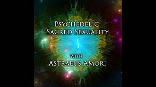 Episode 286: Psychedelic Sacred Sexuality with Astraeus Amori