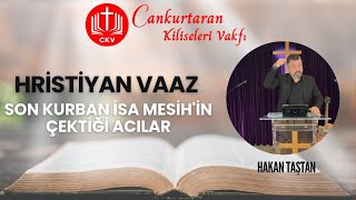 Hristiyan Vaaz - Son Kurban İsa Mesih'in Çektiği Acılar  - Hakan Taştan