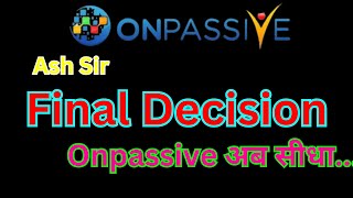 #ONPASSIVE Ash Sir Final Decision Onpassive अब सीधा Onpassive