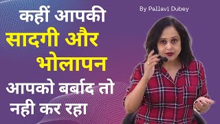 कहीं आपकी सादगी और भोलापन आपको बर्बाद तो नही कर रहे || By Pallavi Dubey